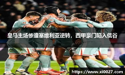 皇马主场惨遭塞维利亚逆转，西甲豪门陷入低谷