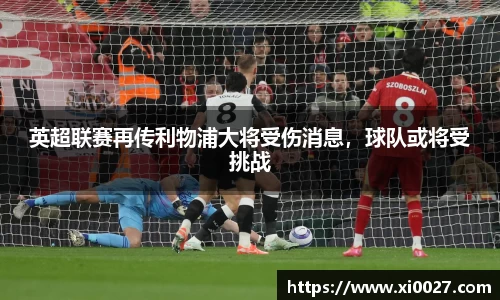 英超联赛再传利物浦大将受伤消息，球队或将受挑战